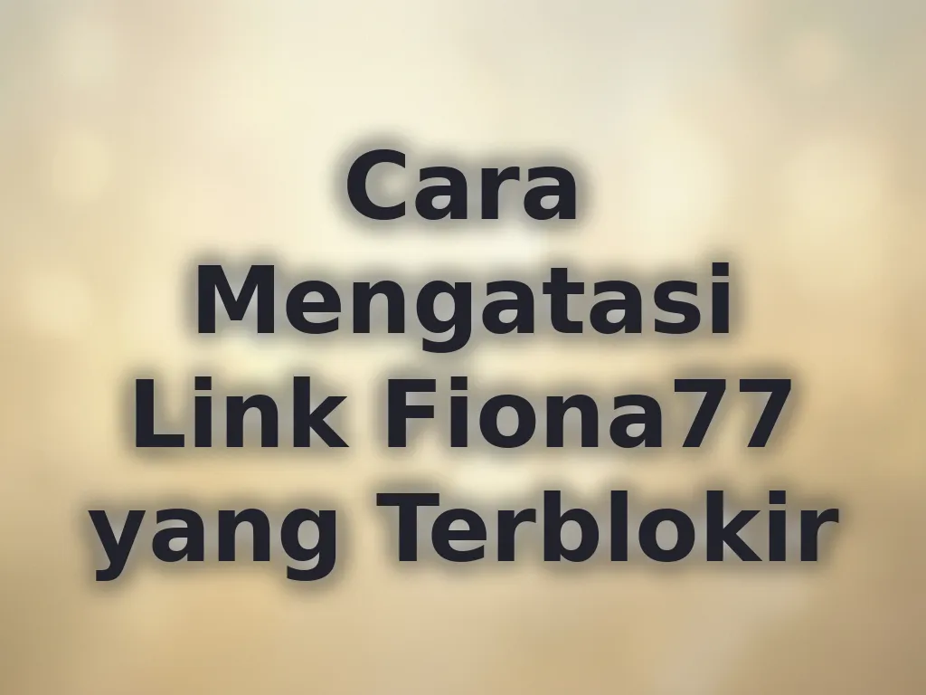 Cara Mengatasi Link Fiona77 yang Terblokir