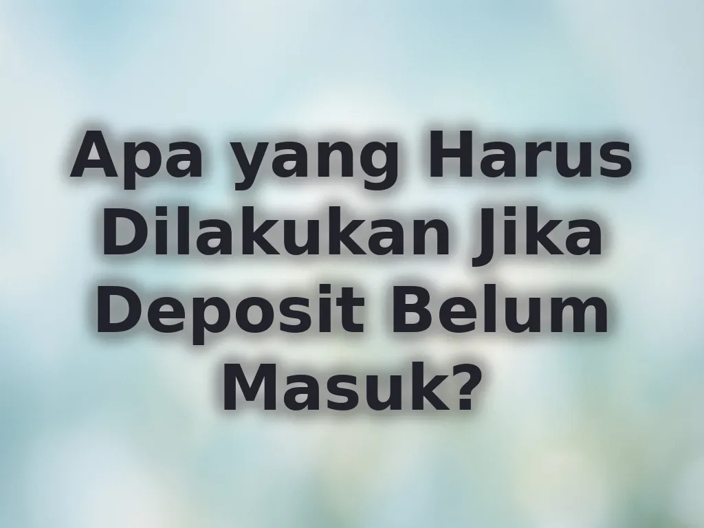 Apa yang Harus Dilakukan Jika Deposit Belum Masuk?